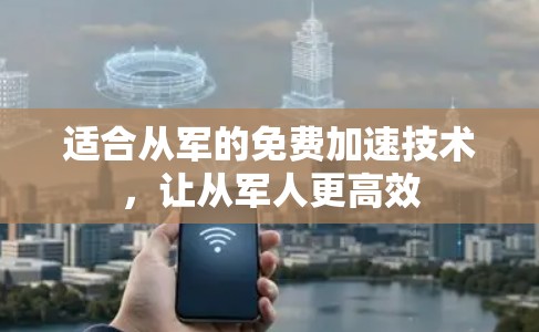 适合从军的免费加速技术,让从军人更高效