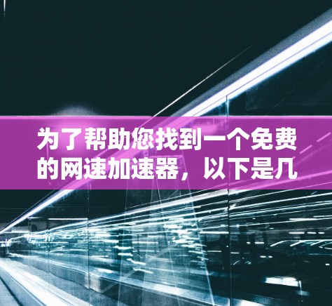 为了帮助您找到一个免费的网速加速器，以下是几个推荐的工具，您可以根据具体需求选择