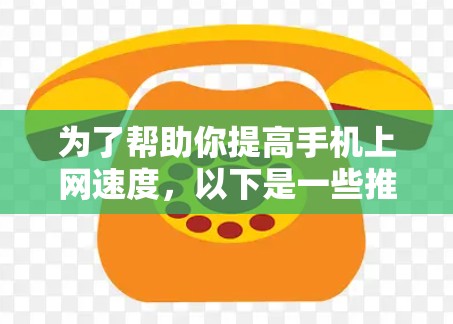 为了帮助你提高手机上网速度,以下是一些推荐的免费加速器和缓存替代器