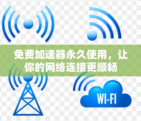 免费加速器永久使用，让你的网络连接更顺畅