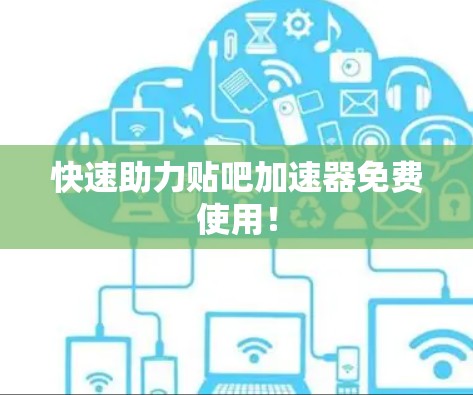 快速助力贴吧加速器免费使用！