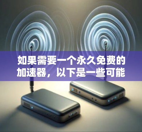 如果需要一个永久免费的加速器，以下是一些可能的解决方案