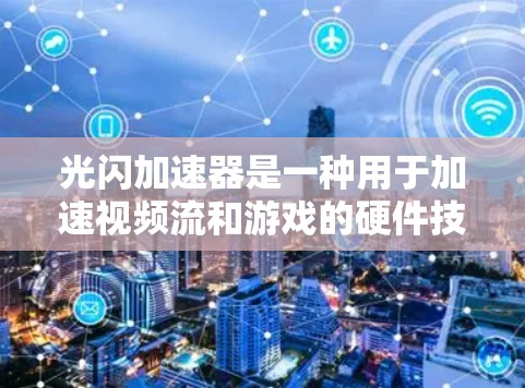光闪加速器是一种用于加速视频流和游戏的硬件技术，主要由NVIDIA公司开发。以下是关于光闪加速器的详细教程和步骤指南