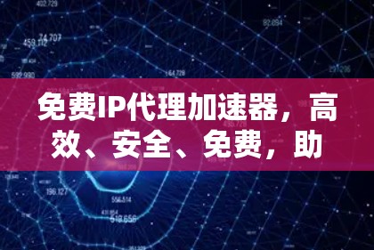 免费IP代理加速器，高效、安全、免费，助力网络快速升级
