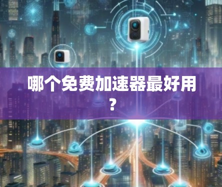 哪个免费加速器最好用?