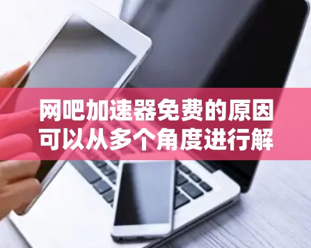 网吧加速器免费的原因可以从多个角度进行解释，以下是一些主要的解释