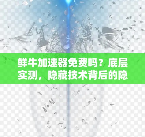 鲜牛加速器免费吗？底层实测，隐藏技术背后的隐藏力量