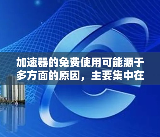 加速器的免费使用可能源于多方面的原因,主要集中在以下几个方面