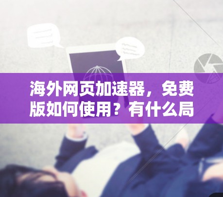 海外网页加速器,免费版如何使用?有什么局限性? 海外网页加速器,免费版如何使用?有什么局限性?