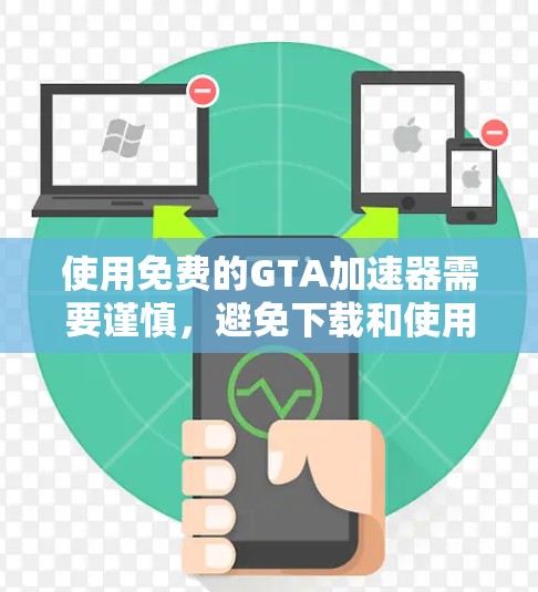 使用免费的GTA加速器需要谨慎,避免下载和使用非法软件,以确保游戏的安全性。以下是使用免费GTA加速器的步骤和注意事项