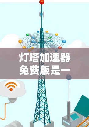灯塔加速器免费版是一个能够帮助用户加速导航或处理交通问题的工具,免费版意味着它提供了一些免费功能,可能在功能上有限。以下是对该工具的详细介绍