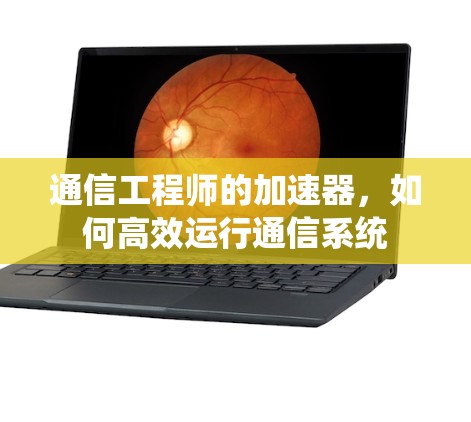 通信工程师的加速器,如何高效运行通信系统
