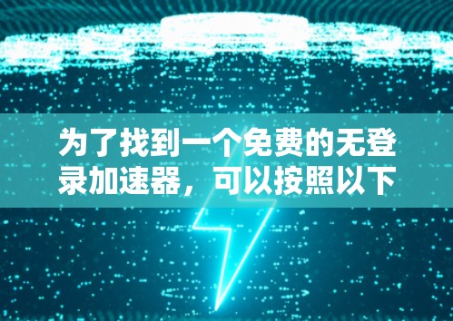 为了找到一个免费的无登录加速器,可以按照以下步骤进行