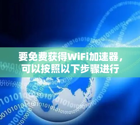 要免费获得WiFi加速器,可以按照以下步骤进行