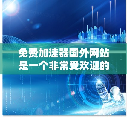 免费加速器国外网站是一个非常受欢迎的选择，用户可以利用这些网站来加速他们的网络流量。以下是几个常见的免费加速器国外网站，每个网站都有其独特的特点和功能