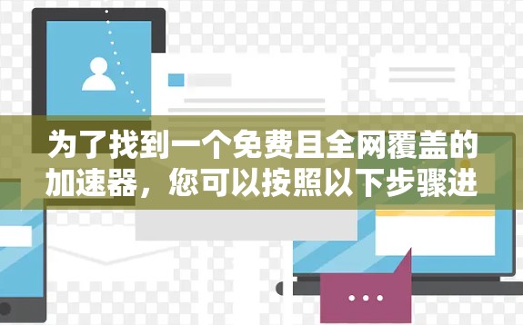 为了找到一个免费且全网覆盖的加速器,您可以按照以下步骤进行