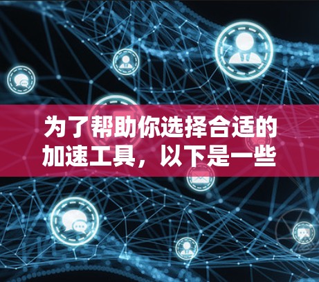 为了帮助你选择合适的加速工具,以下是一些关键步骤和建议