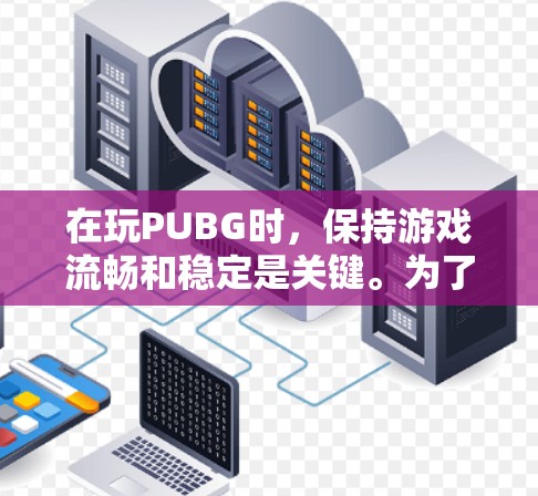 在玩PUBG时，保持游戏流畅和稳定是关键。为了提升游戏性能，可以使用一些免费的加速器来优化游戏体验。以下是几种常见的免费PUBG加速器推荐