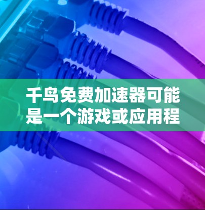 千鸟免费加速器可能是一个游戏或应用程序内的特殊功能或工具,具体含义取决于上下文。以下是一些可能的解释和用途