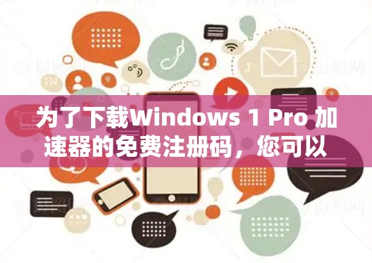 为了下载Windows 1 Pro 加速器的免费注册码，您可以按照以下步骤操作