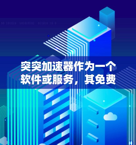 突突加速器作为一个软件或服务，其免费时长通常指用户在使用时获得的免费时间限制。具体信息如下