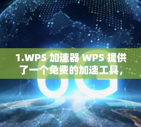1.WPS 加速器 WPS 提供了一个免费的加速工具，帮助你在打开WPS应用时，更快地连接到网络，优化应用体验