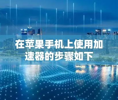 在苹果手机上使用加速器的步骤如下 在苹果手机上使用加速器的步骤如下