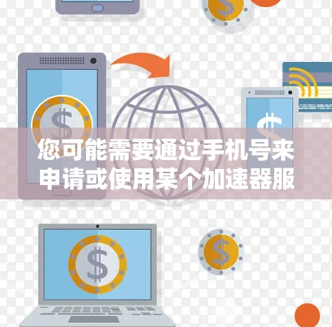 您可能需要通过手机号来申请或使用某个加速器服务。以下是一些可能的步骤或方法，以帮助您顺利使用加速器功能