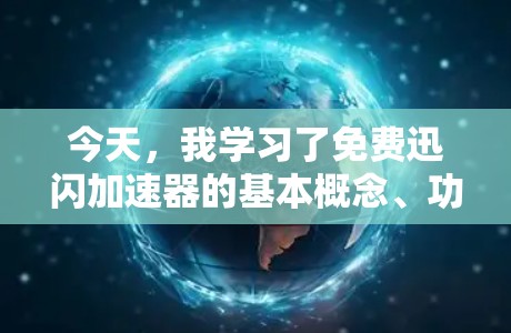 今天，我学习了免费迅闪加速器的基本概念、功能以及如何使用它们。以下是我的总结和建议