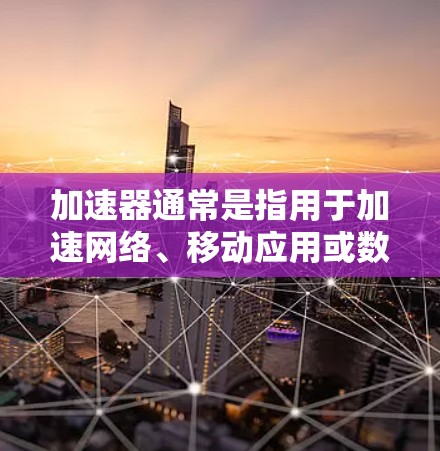加速器通常是指用于加速网络、移动应用或数据传输的工具或软件。例如,QQ、微信、支付宝等都是常用的加速器软件。至于夏时免费,通常指的是某些平台在特定时间段内提供免费使用加速器软件的机会 加速器通常是指用于加速网络、移动应用或数据传输的工具或软件。例如,QQ、微信、支付宝等都是常用的加速器软件。至于夏时免费,通常指的是某些平台在特定时间段内提供免费使用加速器软件的机会