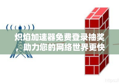 炽焰加速器免费登录抽奖,助力您的网络世界更快捷