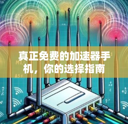 真正免费的加速器手机,你的选择指南