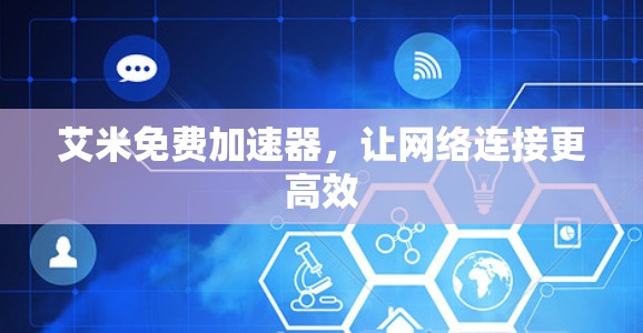 艾米免费加速器,让网络连接更高效 艾米免费加速器,让网络连接更高效