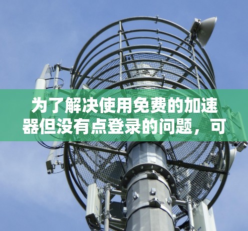 为了解决使用免费的加速器但没有点登录的问题，可以按照以下步骤进行