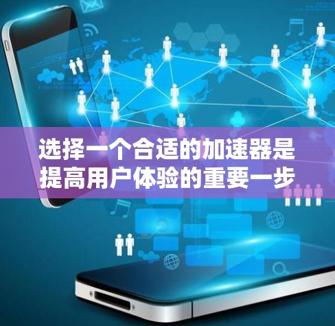 选择一个合适的加速器是提高用户体验的重要一步。以下是对如何选择和使用加速器的详细指南