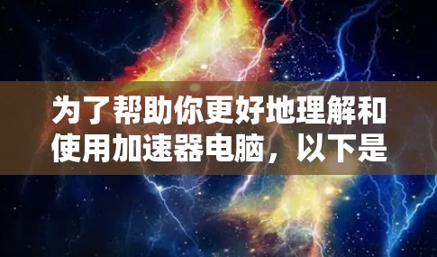 为了帮助你更好地理解和使用加速器电脑，以下是一些详细的步骤和信息