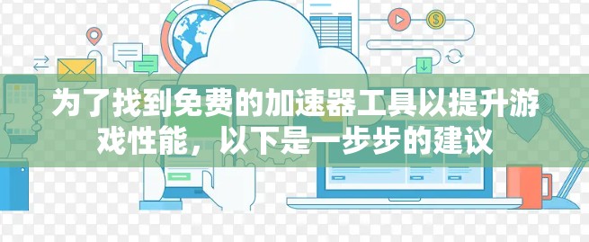 为了找到免费的加速器工具以提升游戏性能,以下是一步步的建议