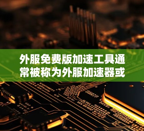 外服免费版加速工具通常被称为外服加速器或外服清理工具，它们可以帮助用户在不花钱的情况下快速加速外服文件传输、优化外服网站性能或解决外服文件下载问题。以下是几个常见的免费外服加速工具