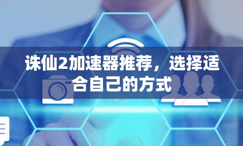 诛仙2加速器推荐,选择适合自己的方式