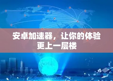 安卓加速器,让你的体验更上一层楼