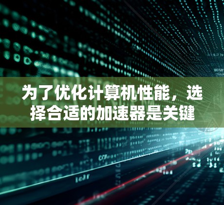 为了优化计算机性能,选择合适的加速器是关键。以下是一些适合免费使用的加速器推荐