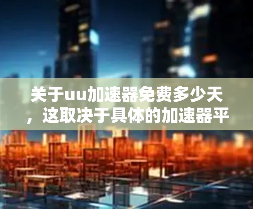 关于uu加速器免费多少天，这取决于具体的加速器平台和其各自的使用限制。以下是一些常见的情况