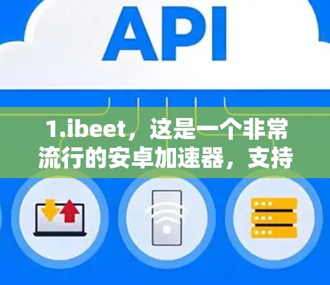 1.ibeet，这是一个非常流行的安卓加速器，支持多种应用下载，用户界面友好，适合普通用户。它允许用户设置自己的下载速度，适合需要基本功能的用户