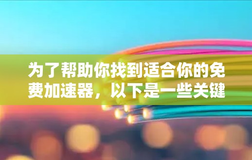 为了帮助你找到适合你的免费加速器,以下是一些关键点和建议