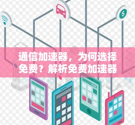 通信加速器，为何选择免费？解析免费加速器的利弊与挑战