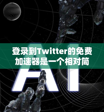 登录到Twitter的免费加速器是一个相对简单的过程，以下是一步步的指南