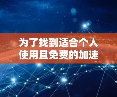 为了找到适合个人使用且免费的加速器手机,以下是一些步骤和建议