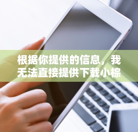 根据你提供的信息,我无法直接提供下载小棕熊加速器的链接。以下是一些可能的替代建议