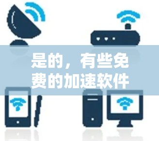 是的，有些免费的加速软件可能会扣话费，或者它们的使用可能需要额外的费用。以下是一些常见的情况和建议