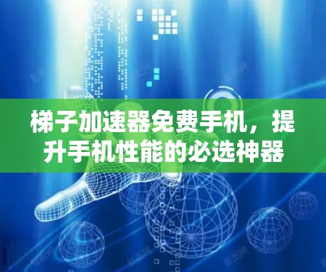 梯子加速器免费手机,提升手机性能的必选神器